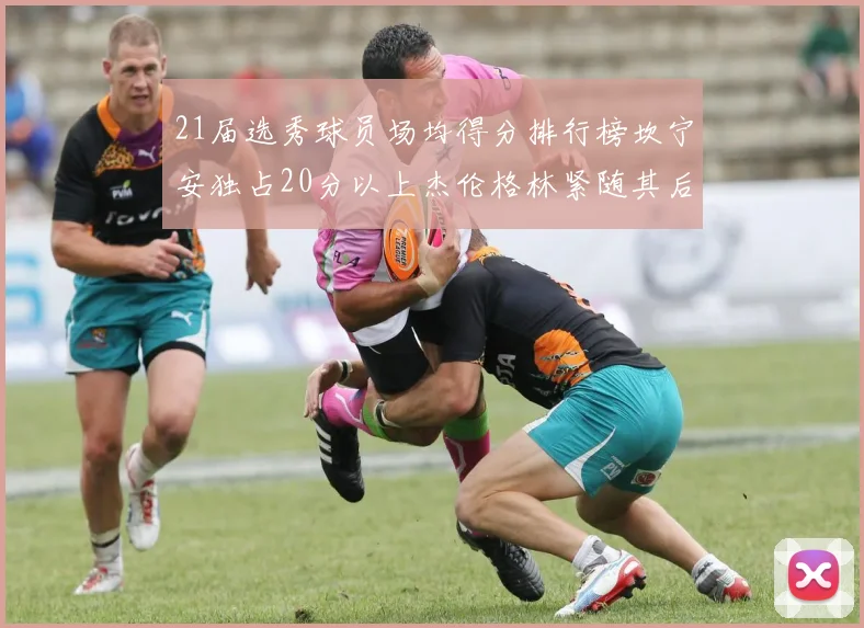 21届选秀球员场均得分排行榜坎宁安独占20分以上杰伦格林紧随其后