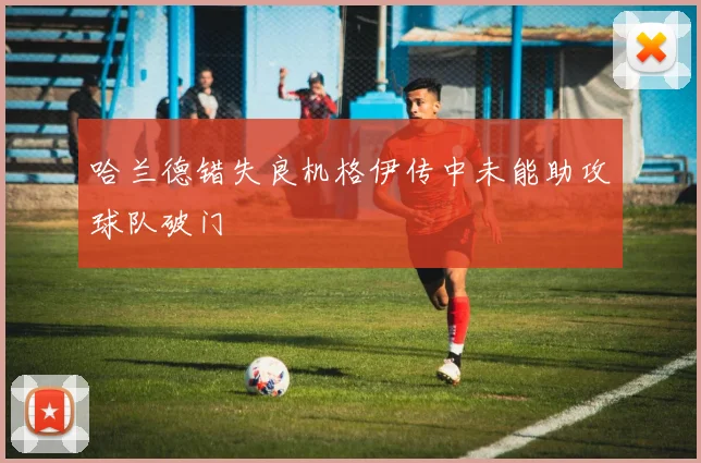 哈兰德错失良机格伊传中未能助攻球队破门