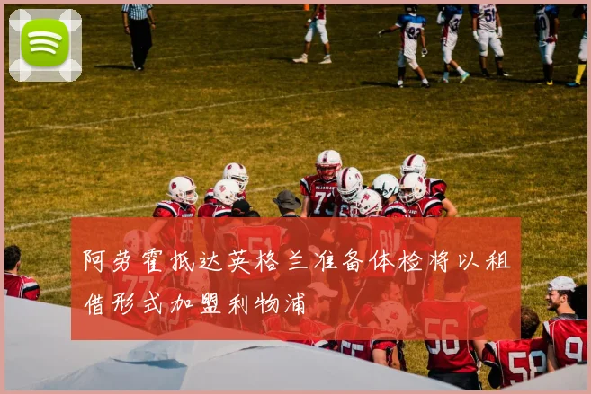 阿劳霍抵达英格兰准备体检将以租借形式加盟利物浦