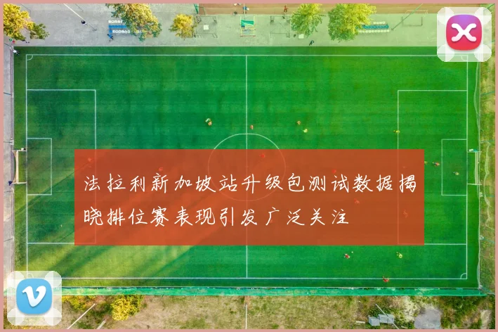 法拉利新加坡站升级包测试数据揭晓排位赛表现引发广泛关注
