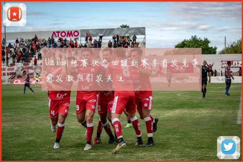 Uzi训练赛状态回暖新赛季首发竞争愈发激烈引发关注