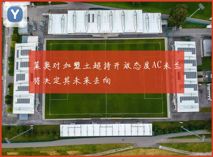 莱奥对加盟土超持开放态度AC米兰将决定其未来去向